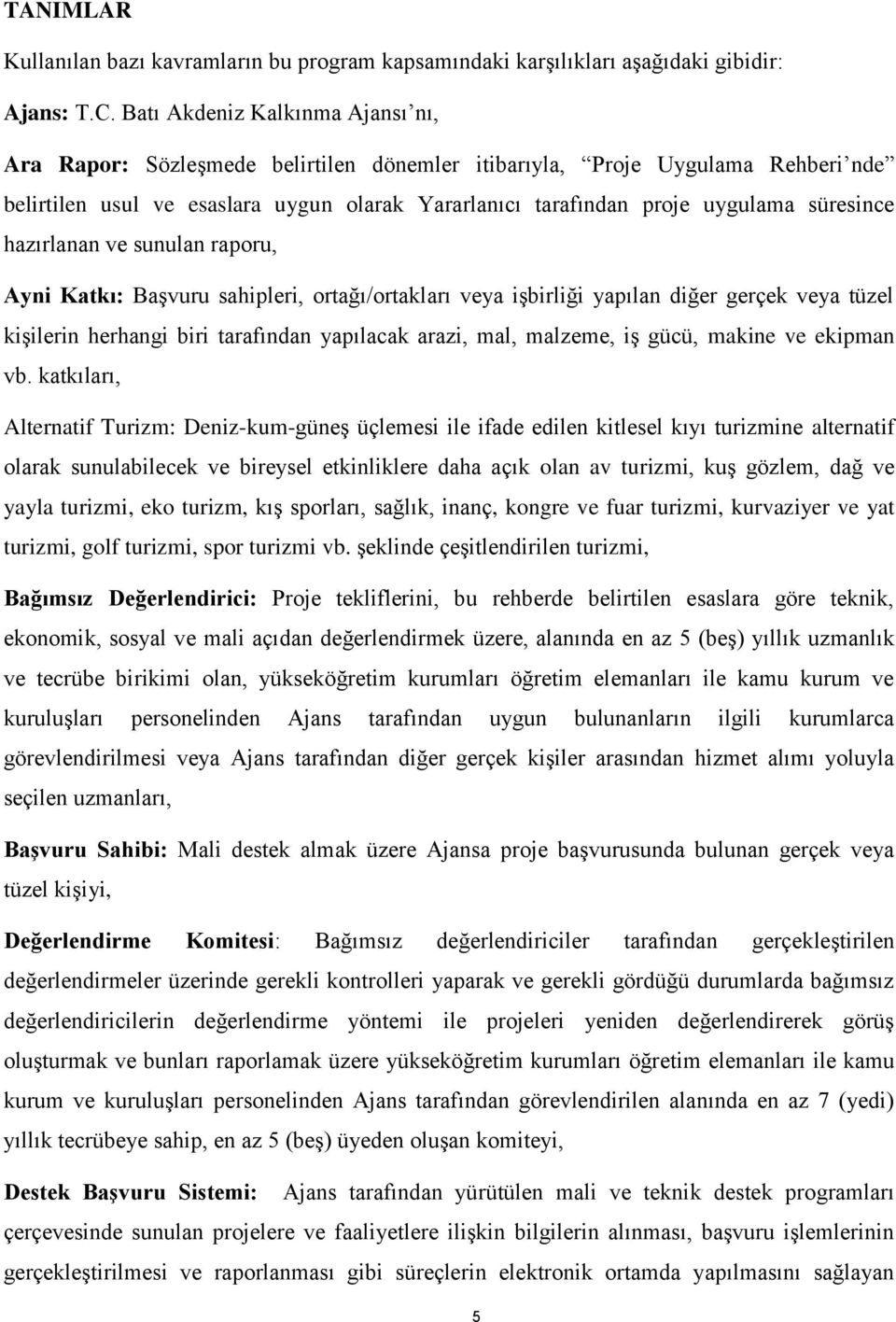 süresince hazırlanan ve sunulan raporu, Ayni Katkı: Başvuru sahipleri, ortağı/ortakları veya işbirliği yapılan diğer gerçek veya tüzel kişilerin herhangi biri tarafından yapılacak arazi, mal,