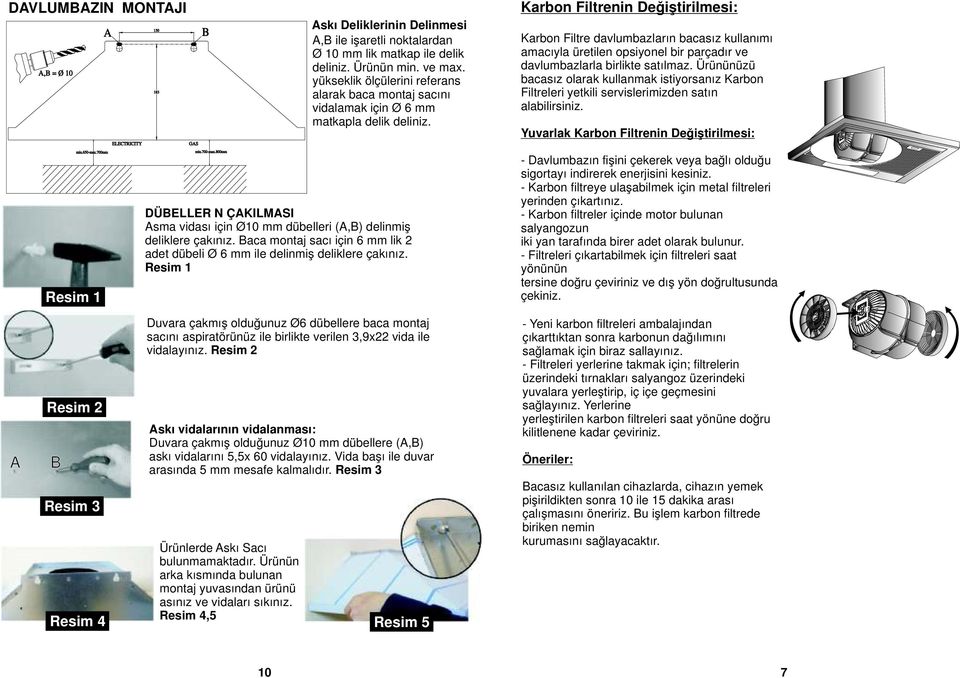 DÜBELLERİN ÇAKILMASI Asma vidası için Ø0 mm dübelleri (A,B) delinmiş deliklere çakınız. Baca montaj sacı için 6 mm lik 2 adet dübeli Ø 6 mm ile delinmiş deliklere çakınız.