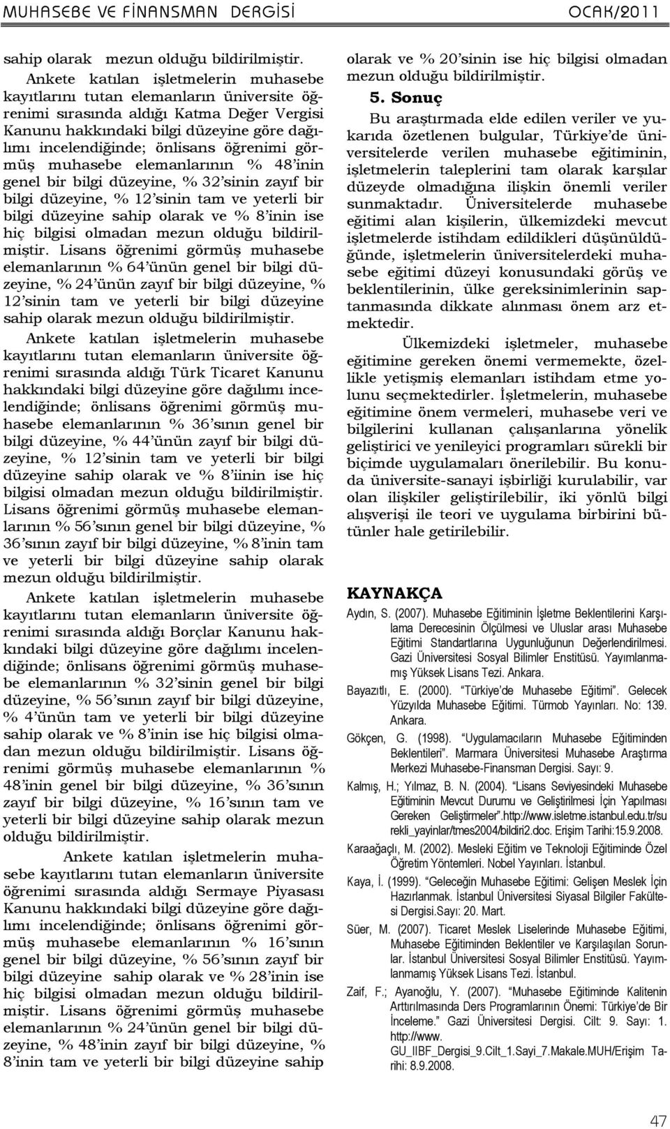 bilgi düzeyine, % 12 sinin tam ve yeterli bir bilgi düzeyine sahip olarak mezun sırasında aldığı Türk Ticaret Kanunu hakkındaki elemanlarının % 36 sının genel bir bilgi düzeyine, % 44 ünün zayıf bir