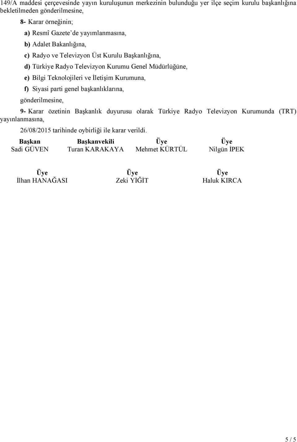 İletişim Kurumuna, f) Siyasi parti genel başkanlıklarına, gönderilmesine, 9- Karar özetinin Başkanlık duyurusu olarak Türkiye Radyo Televizyon Kurumunda (TRT) yayınlanmasına,