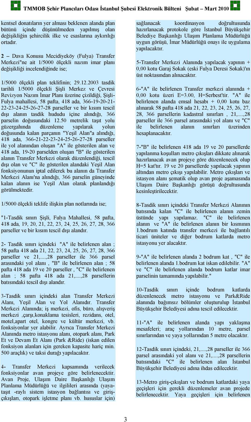 2003 tasdik tarihli 1/5000 ölçekli Şişli Merkez ve Çevresi Revizyon Nazım İmar Planı üzerine çizildiği, Şişli- Fulya mahallesi, 58 pafta, 418 ada, 366-19-20-21- 22-23-24-25-26-27-28 parseller ve bir