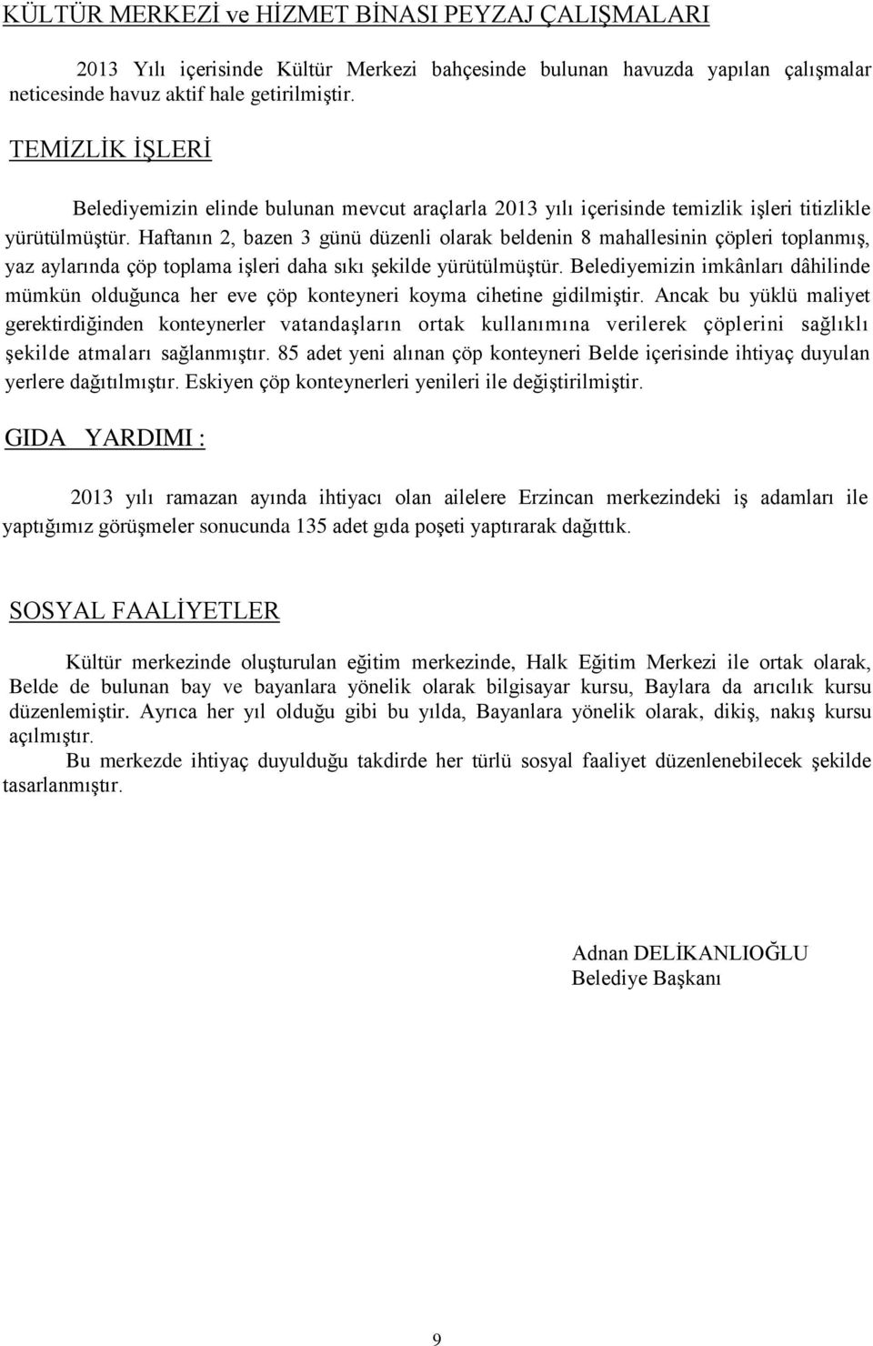 Haftanın 2, bazen 3 günü düzenli olarak beldenin 8 mahallesinin çöpleri toplanmış, yaz aylarında çöp toplama işleri daha sıkı şekilde yürütülmüştür.