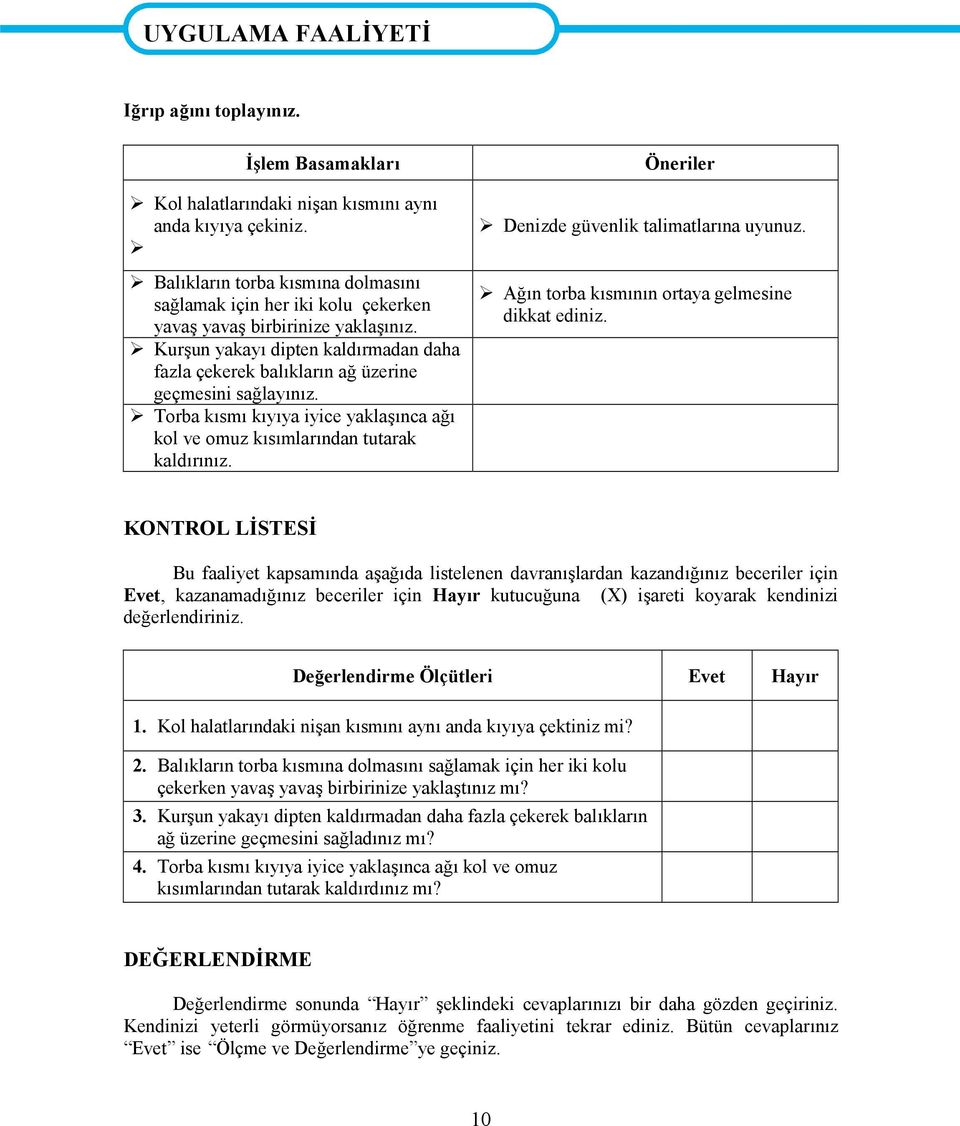 Kurşun yakayı dipten kaldırmadan daha fazla çekerek balıkların ağ üzerine geçmesini sağlayınız. Torba kısmı kıyıya iyice yaklaşınca ağı kol ve omuz kısımlarından tutarak kaldırınız.