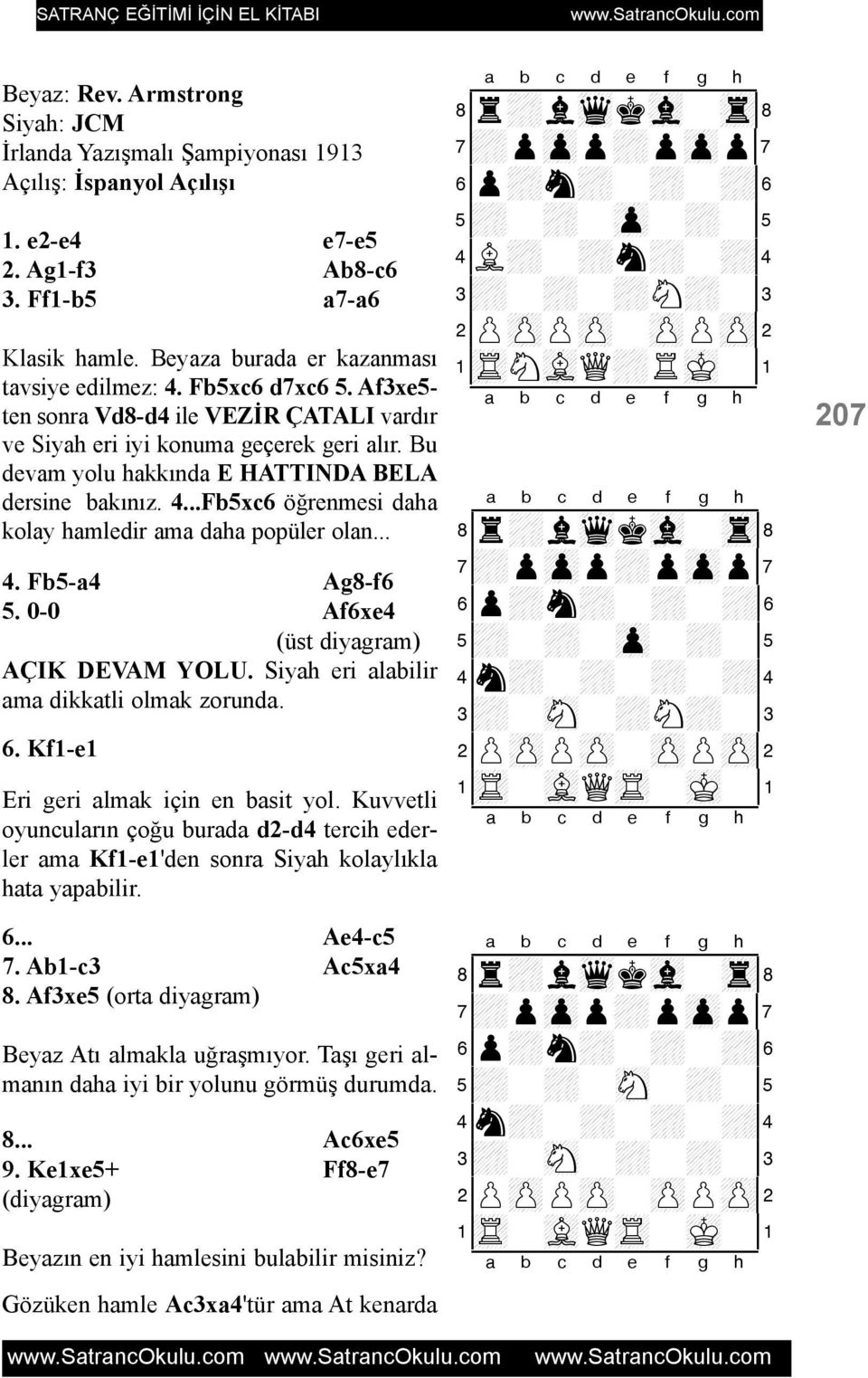 Bu devam yolu hakkýnda E HATTINDA BELA dersine bakýnýz. 4...Fb5xc6 öðrenmesi daha kolay hamledir ama daha popüler olan... 4. Fb5-a4 Ag8-f6 5. 0-0 Af6xe4 (üst diyagram) AÇIK DEVAM YOLU.