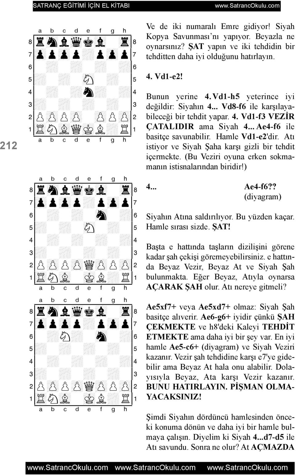 Ve de iki numaralý Emre gidiyor! Siyah Kopya Savunmasý ný yapýyor. Beyazla ne oynarsýnýz? ÞAT yapýn ve iki tehdidin bir tehditten daha iyi olduðunu hatýrlayýn. 4. Vd1-e2! Bunun yerine 4.