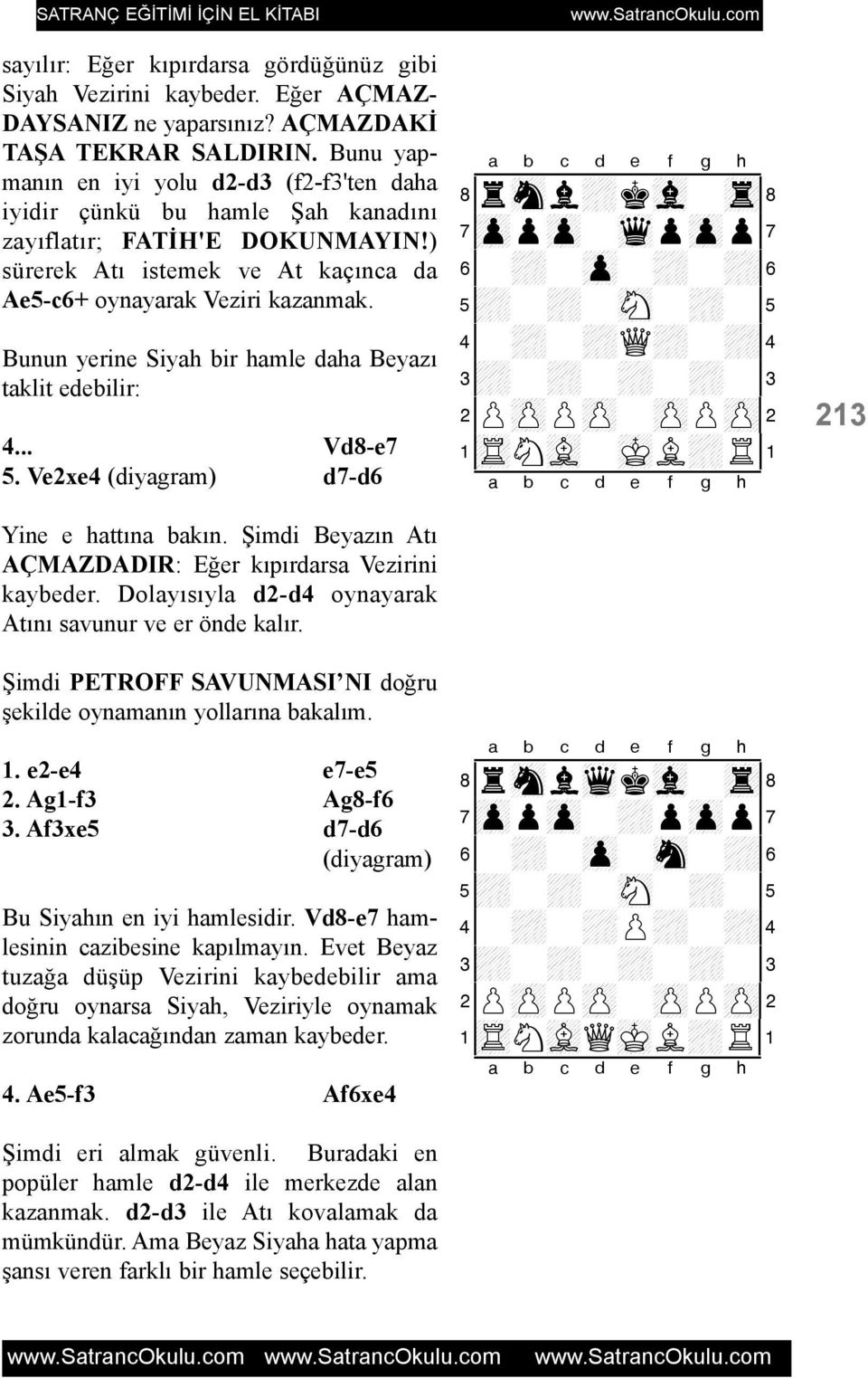 Bunun yerine Siyah bir hamle daha Beyazý taklit edebilir: 4... Vd8-e7 5. Ve2xe4 d7-d6 Yine e hattýna bakýn. Þimdi Beyazýn Atý AÇMAZDADIR: Eðer kýpýrdarsa Vezirini kaybeder.