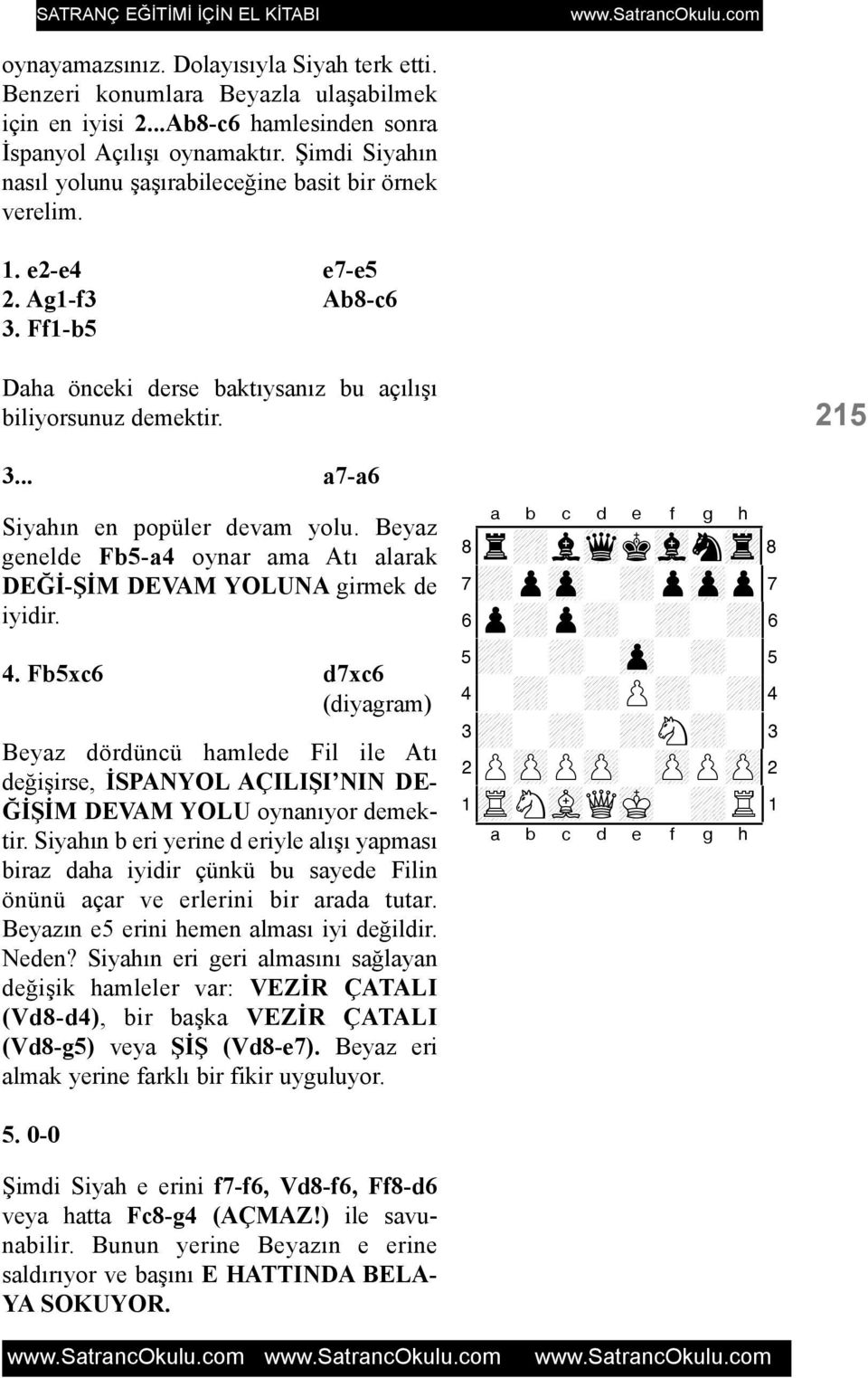 .. a7-a6 Siyahýn en popüler devam yolu. Beyaz genelde Fb5-a4 oynar ama Atý alarak DEÐÝ-ÞÝM DEVAM YOLUNA girmek de iyidir. 4.