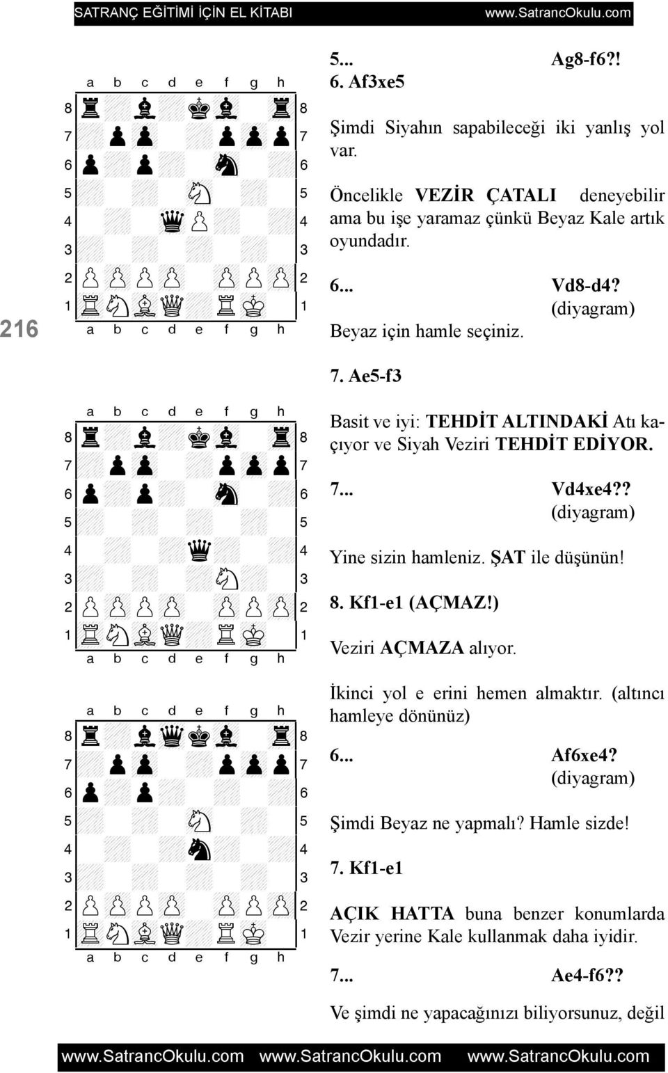 Öncelikle VEZÝR ÇATALI deneyebilir ama bu iþe yaramaz çünkü Beyaz Kale artýk oyundadýr. 6... Vd8-d4? Beyaz için hamle seçiniz. 7.