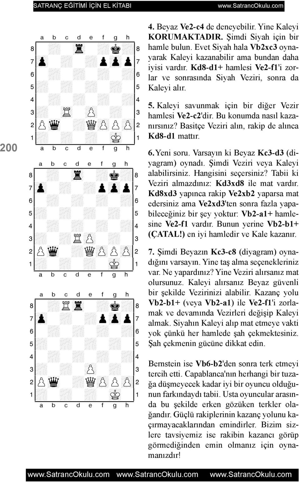 Evet Siyah hala Vb2xc3 oynayarak Kaleyi kazanabilir ama bundan daha iyisi vardýr. Kd8-d1+ hamlesi Ve2-f1'i zorlar ve sonrasýnda Siyah Veziri, sonra da Kaleyi alýr. 5.