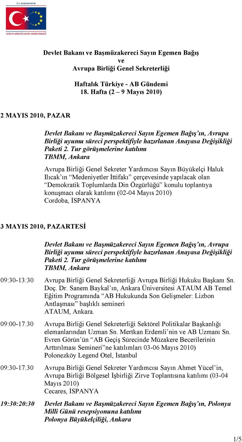 Özgürlüğü konulu toplantıya konuşmacı olarak katılımı (02-04 Mayıs 2010) Cordoba, İSPANYA 3 MAYIS 2010, PAZARTESİ 09:30-13:30 Avrupa Birliği Genel Sekreterliği Avrupa Birliği Hukuku Başkanı Sn. Doç.