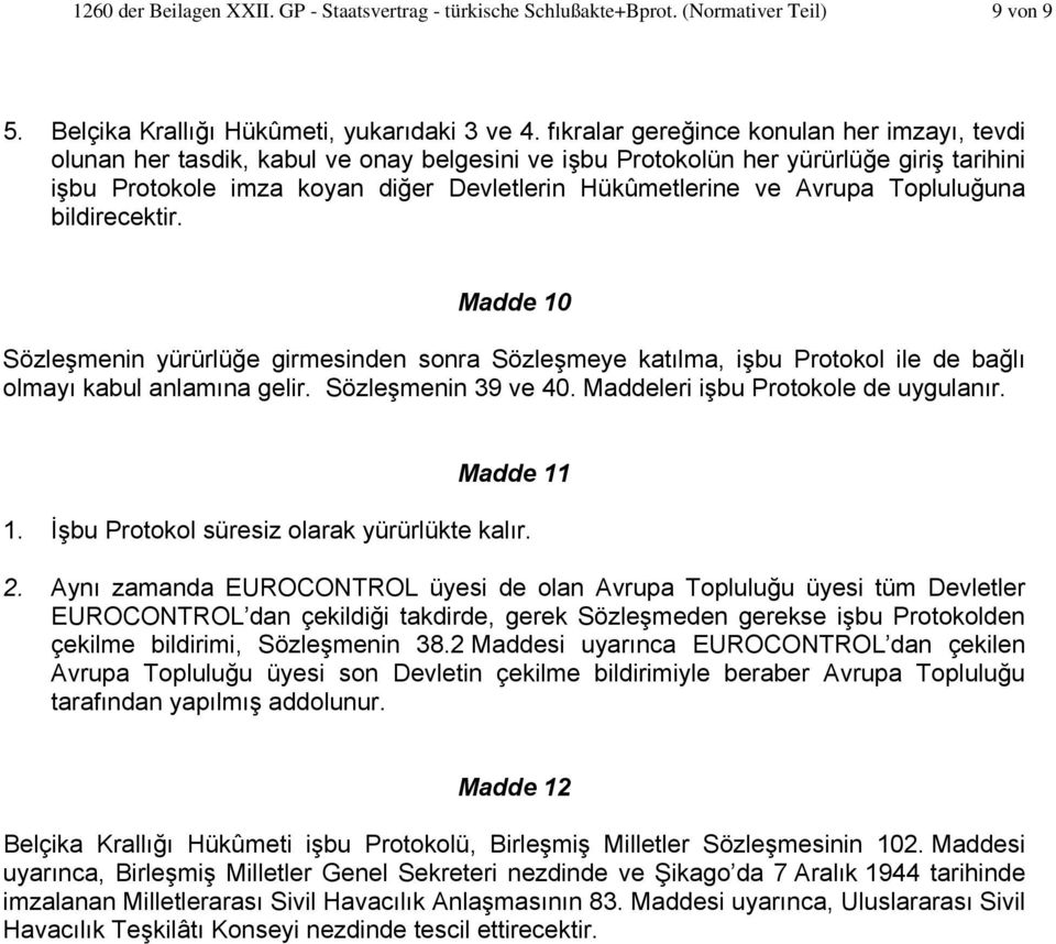 Avrupa Topluluğuna bildirecektir. Madde 10 Sözleşmenin yürürlüğe girmesinden sonra Sözleşmeye katılma, işbu Protokol ile de bağlı olmayı kabul anlamına gelir. Sözleşmenin 39 ve 40.