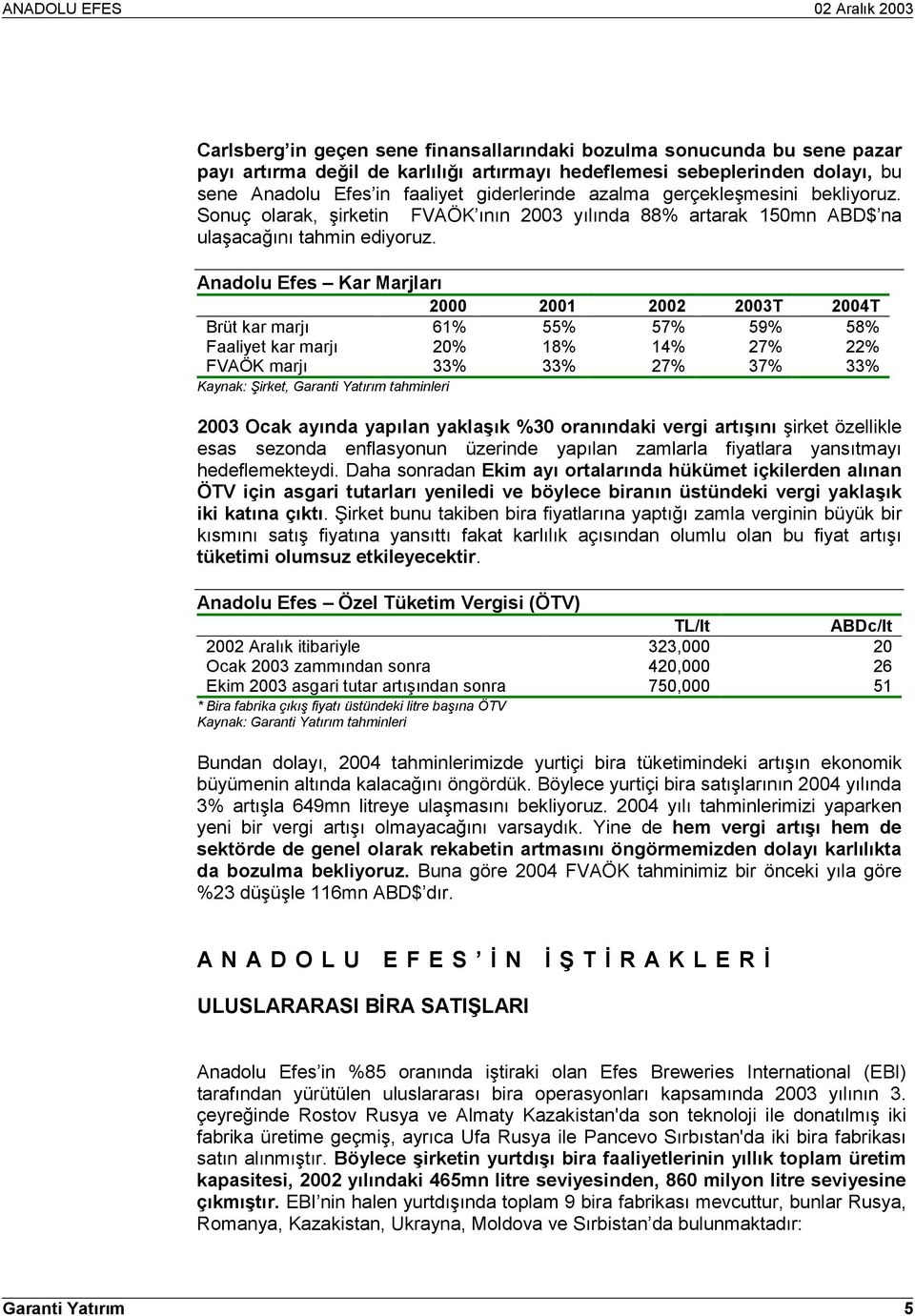 Anadolu Efes Kar Marjlarõ 2000 2001 2002 2003T 2004T Brüt kar marjõ 61% 55% 57% 59% 58% Faaliyet kar marjõ 20% 18% 14% 27% 22% FVAÖK marjõ 33% 33% 27% 37% 33% Kaynak: Şirket, Garanti Yatõrõm