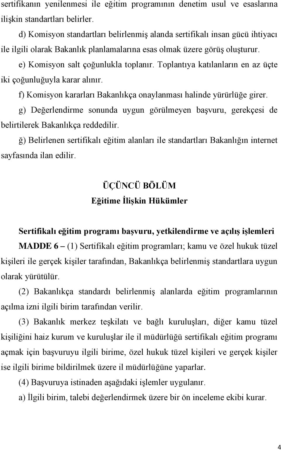 Toplantıya katılanların en az üçte iki çoğunluğuyla karar alınır. f) Komisyon kararları Bakanlıkça onaylanması halinde yürürlüğe girer.