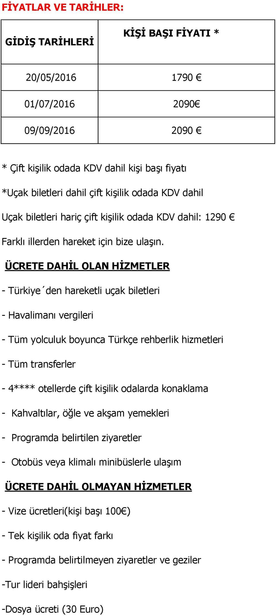 ÜCRETE DAHİL OLAN HİZMETLER - Türkiye den hareketli uçak biletleri - Havalimanı vergileri - Tüm yolculuk boyunca Türkçe rehberlik hizmetleri - Tüm transferler - 4**** otellerde çift kişilik odalarda