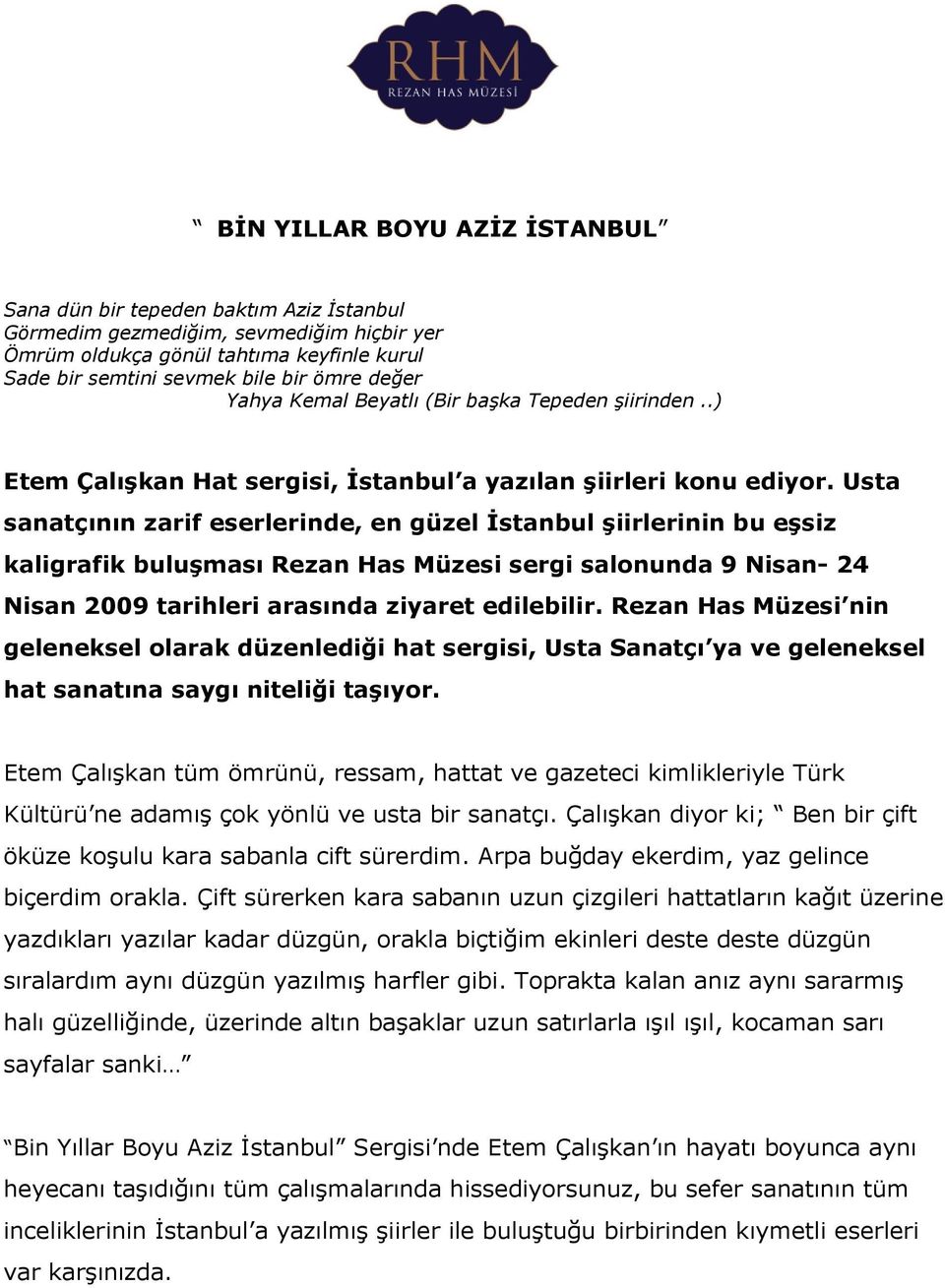 Usta sanatçının zarif eserlerinde, en güzel İstanbul şiirlerinin bu eşsiz kaligrafik buluşması Rezan Has Müzesi sergi salonunda 9 Nisan- 24 Nisan 2009 tarihleri arasında ziyaret edilebilir.