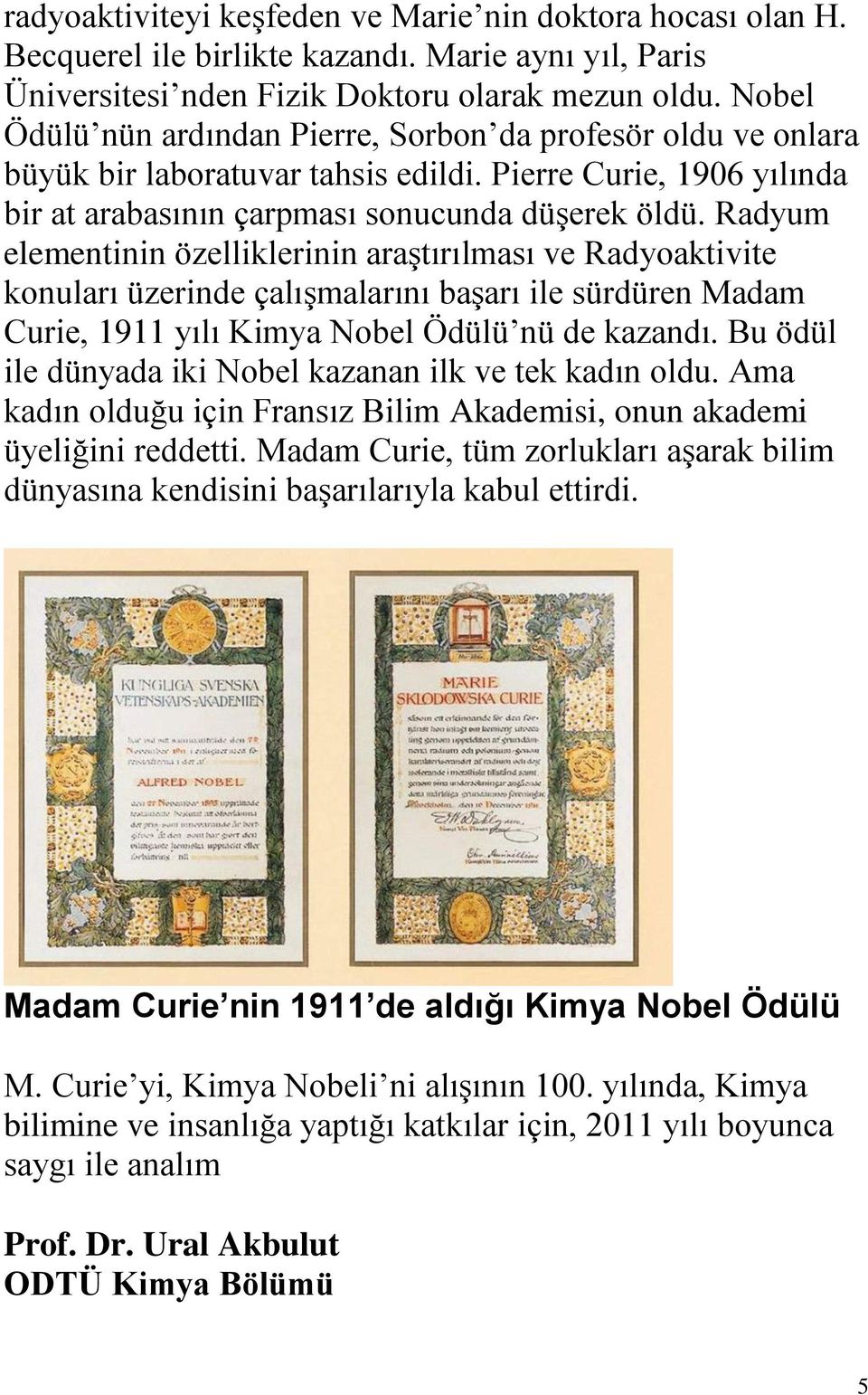 Radyum elementinin özelliklerinin araştırılması ve Radyoaktivite konuları üzerinde çalışmalarını başarı ile sürdüren Madam Curie, 1911 yılı Kimya Nobel Ödülü nü de kazandı.