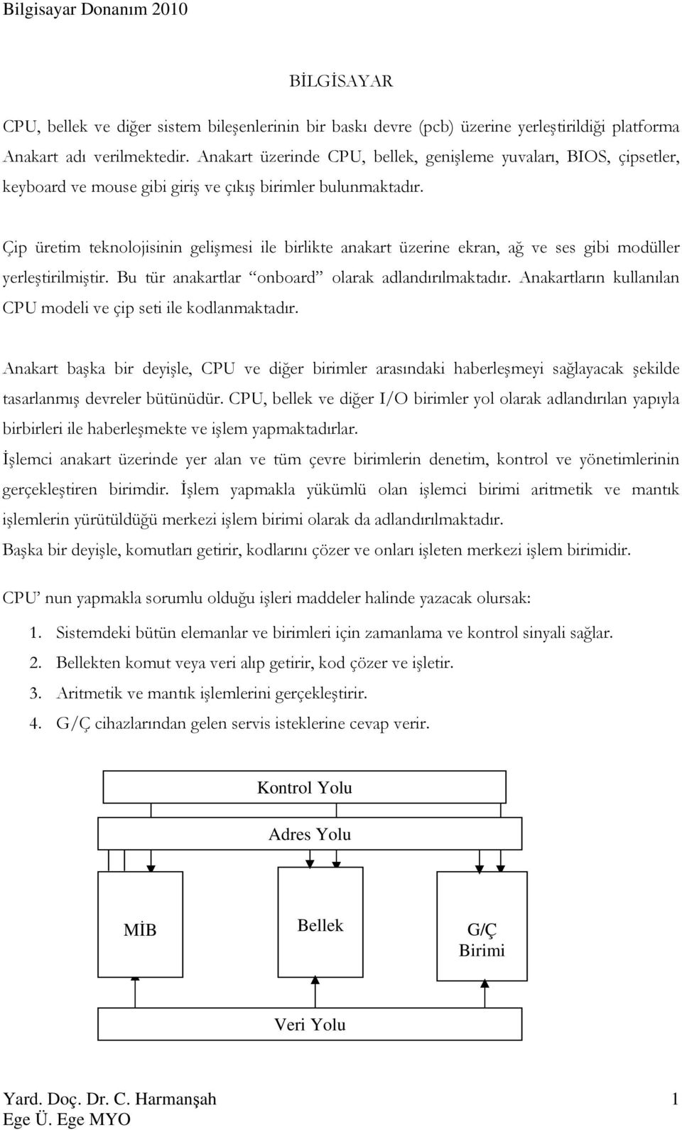 Çip üretim teknolojisinin gelişmesi ile birlikte anakart üzerine ekran, ağ ve ses gibi modüller yerleştirilmiştir. Bu tür anakartlar onboard olarak adlandırılmaktadır.