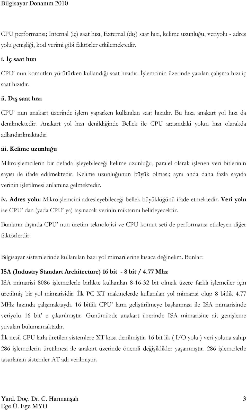 Dış saat hızı CPU nun anakart üzerinde işlem yaparken kullanılan saat hızıdır. Bu hıza anakart yol hızı da denilmektedir.