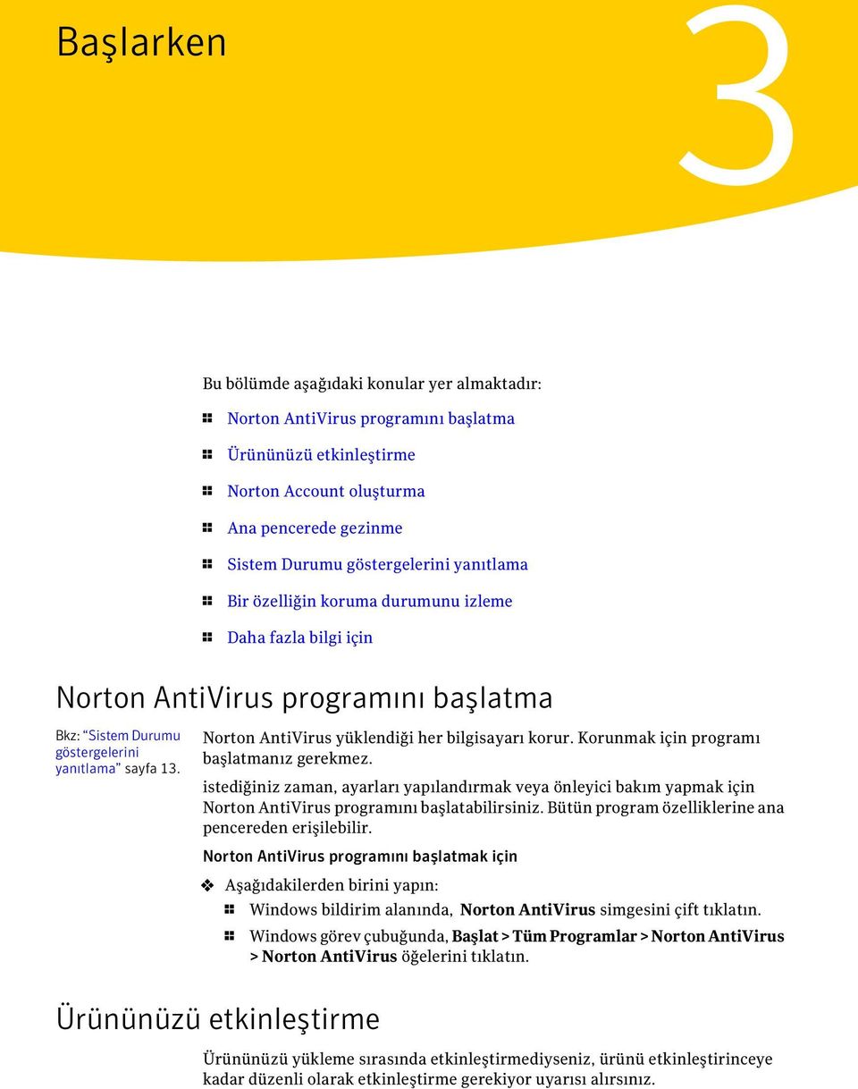 Norton AntiVirus yüklendiği her bilgisayarı korur. Korunmak için programı başlatmanız gerekmez.