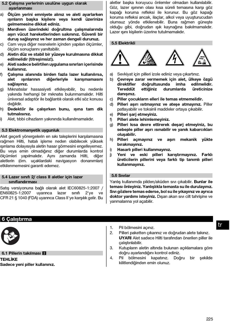 c) Cam veya diğer nesnelerin içinden yapılan ölçümler, ölçüm sonuçlarını yanıltabilir. d) Aletin düz ve stabil bir yüzeye kurulmasına dikkat edilmelidir (tieşimsiz!). e) Aleti sadece belirtilen uygulama sınırları içerisinde kullanınız.