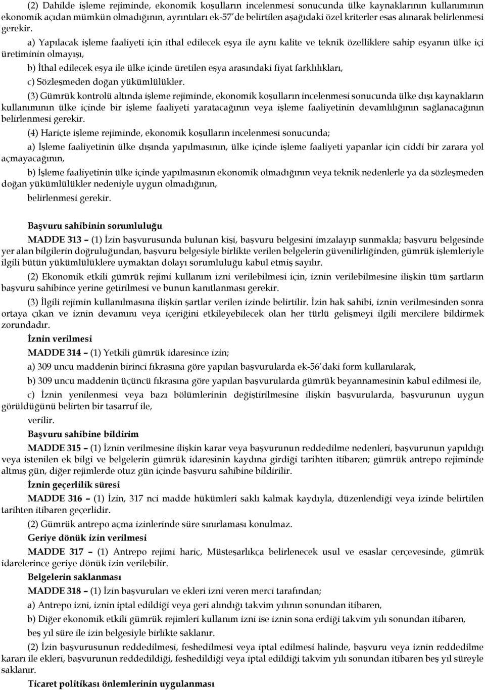 a) Yapılacak işleme faaliyeti için ithal edilecek eşya ile aynı kalite ve teknik özelliklere sahip eşyanın ülke içi üretiminin olmayışı, b) İthal edilecek eşya ile ülke içinde üretilen eşya