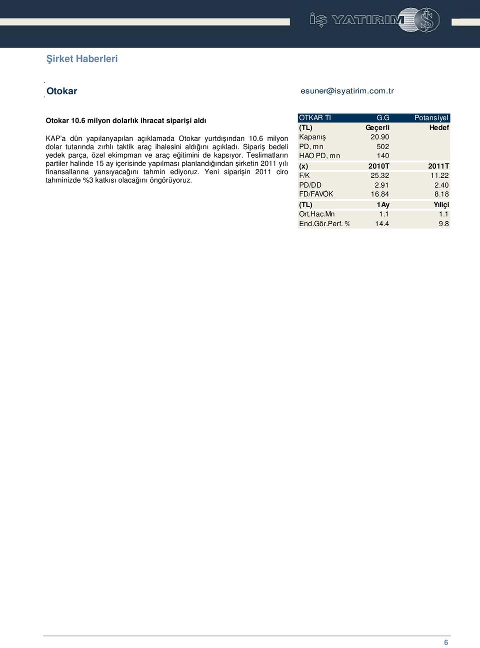 Teslimatların partiler halinde 15 ay içerisinde yapılması planlandıından irketin 2011 yılı finansallarına yansıyacaını tahmin ediyoruz.