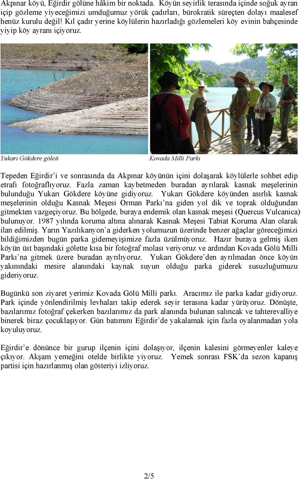 Yukarı Gökdere göleti Kovada Milli Parkı Tepeden Eğirdir i ve sonrasında da Akpınar köyünün içini dolaşarak köylülerle sohbet edip etrafı fotoğraflıyoruz.