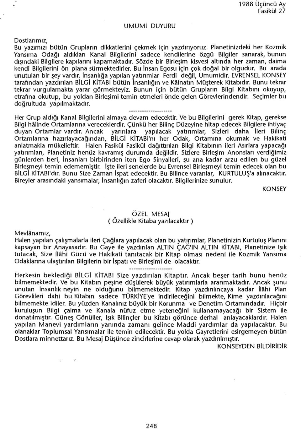 Sözde bir Birlesim kisvesi altinda her zaman, daima kendi Bilgilerini ön plana sürmektedirler. Bu insan Egosu için çok dogal bir olgudur. Bu arada unutulan bir sey vardir.