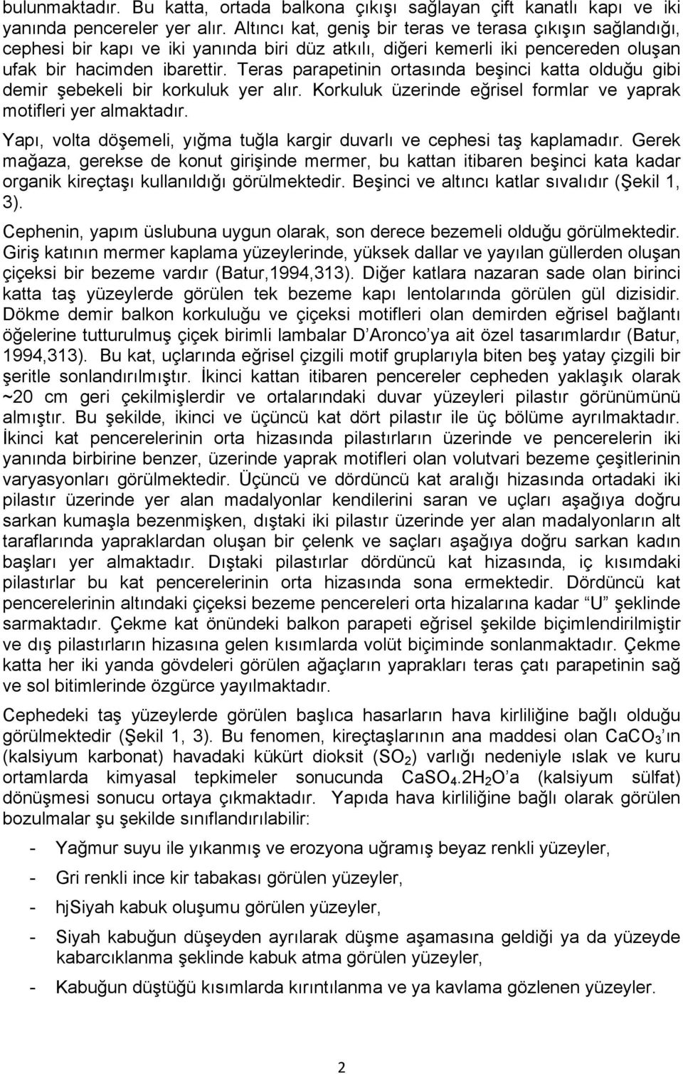 Teras parapetinin ortasında beşinci katta olduğu gibi demir şebekeli bir korkuluk yer alır. Korkuluk üzerinde eğrisel formlar ve yaprak motifleri yer almaktadır.