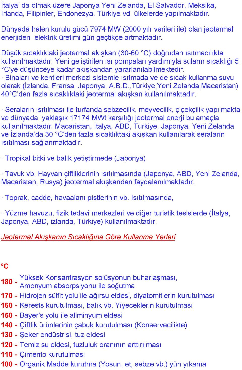 Düşük sıcaklıktaki jeotermal akışkan (30-60 C) doğrudan ısıtmacılıkta kullanılmaktadır.