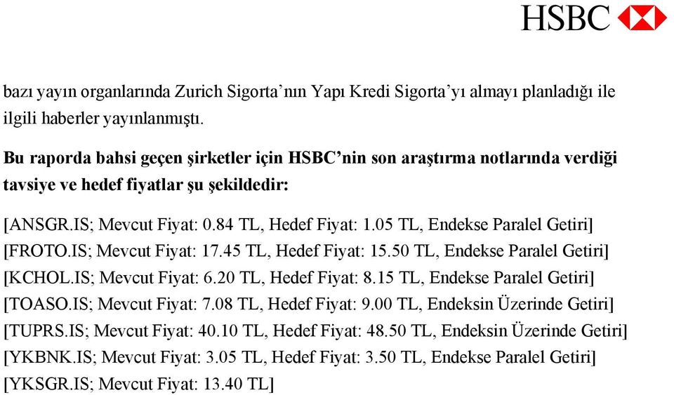 05 TL, Endekse Paralel Getiri] [FROTO.IS; Mevcut Fiyat: 17.45 TL, Hedef Fiyat: 15.50 TL, Endekse Paralel Getiri] [KCHOL.IS; Mevcut Fiyat: 6.20 TL, Hedef Fiyat: 8.