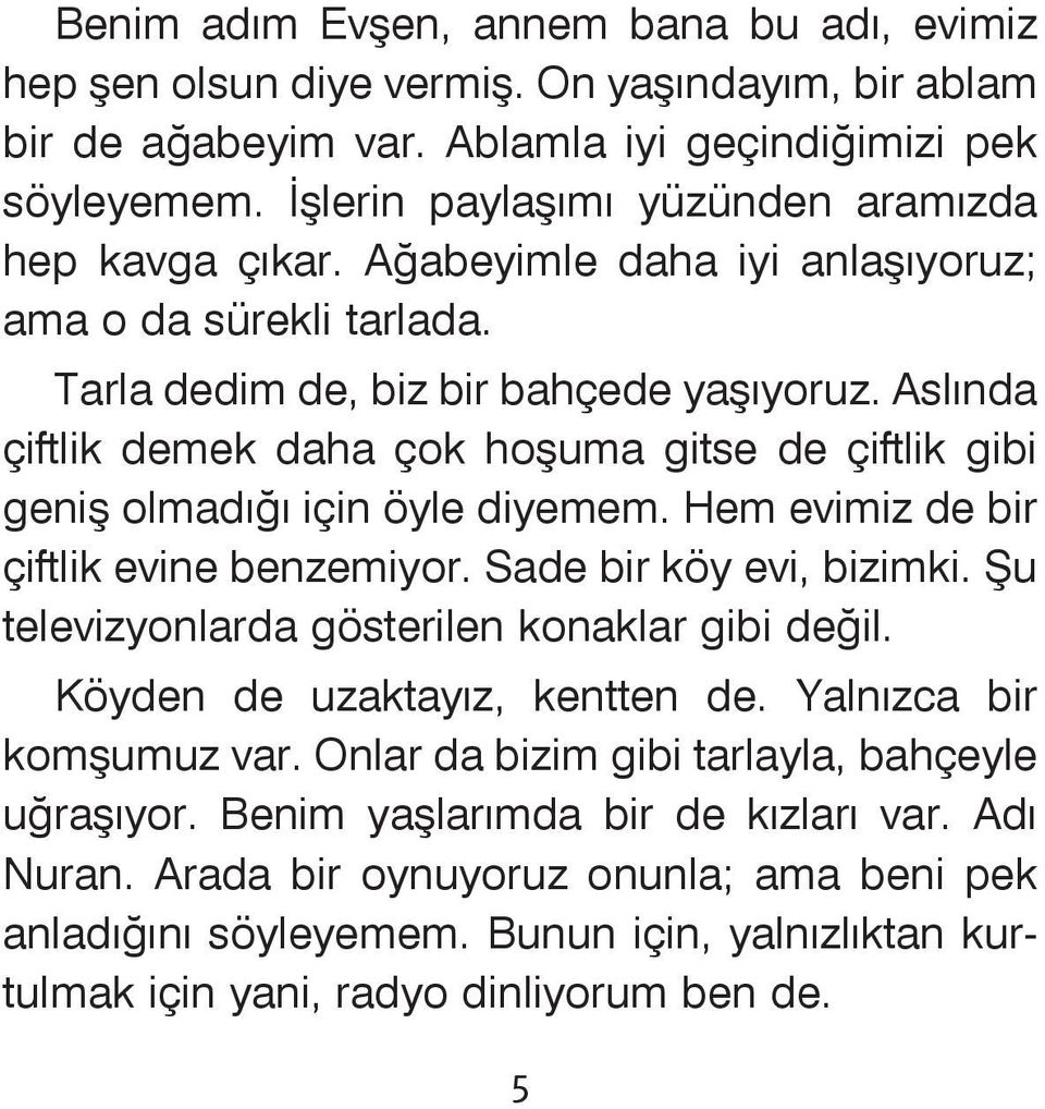 Aslýnda çiftlik demek daha çok hoþuma gitse de çiftlik gibi geniþ olmadýðý için öyle diyemem. Hem evimiz de bir çiftlik evine benzemiyor. Sade bir köy evi, bizimki.