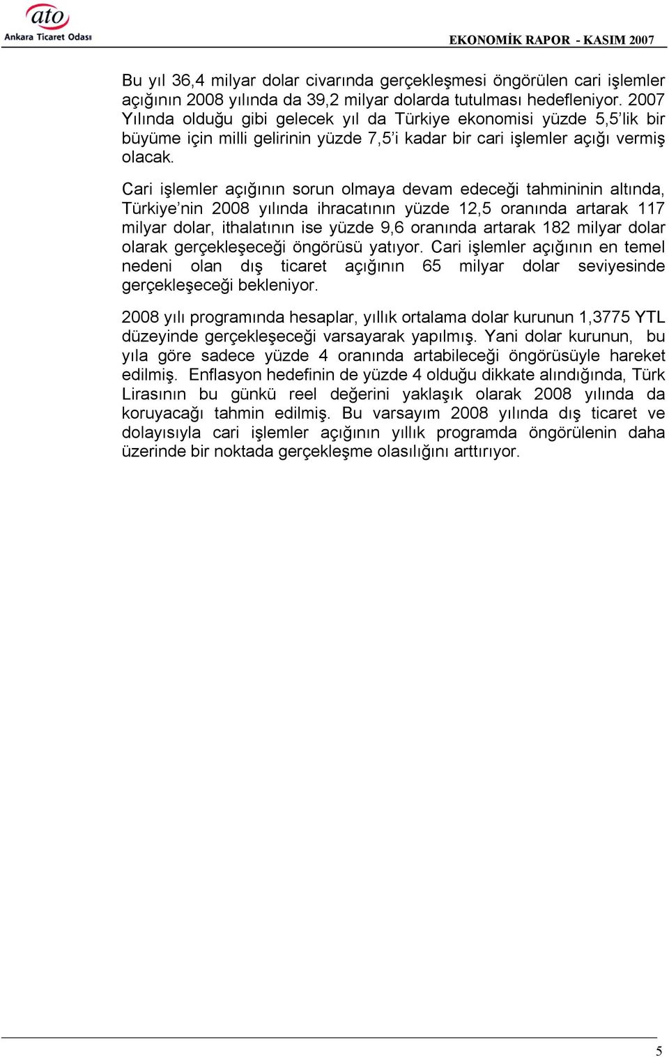 Cari işlemler açõğõnõn sorun olmaya devam edeceği tahmininin altõnda, Türkiye nin 2008 yõlõnda ihracatõnõn yüzde 12,5 oranõnda artarak 117 milyar dolar, ithalatõnõn ise yüzde 9,6 oranõnda artarak 182