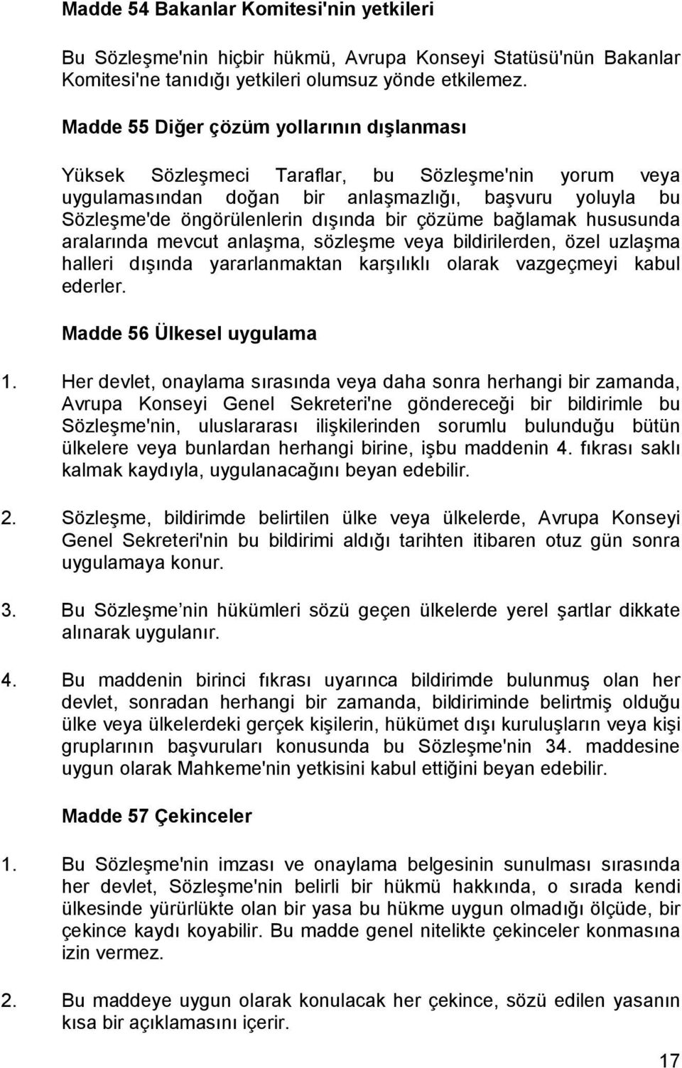 çözüme bağlamak hususunda aralarõnda mevcut anlaşma, sözleşme veya bildirilerden, özel uzlaşma halleri dõşõnda yararlanmaktan karşõlõklõ olarak vazgeçmeyi kabul ederler. Madde 56 Ülkesel uygulama 1.