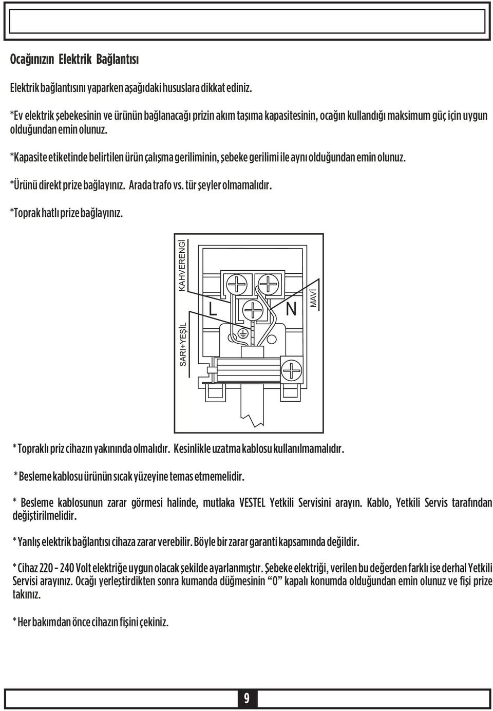 *Kapasite etiketinde belirtilen ürün çalýþma geriliminin, þebeke gerilimi ile ayný olduðundan emin olunuz. *Ürünü direkt prize baðlayýnýz. Arada trafo vs. tür þeyler olmamalýdýr.