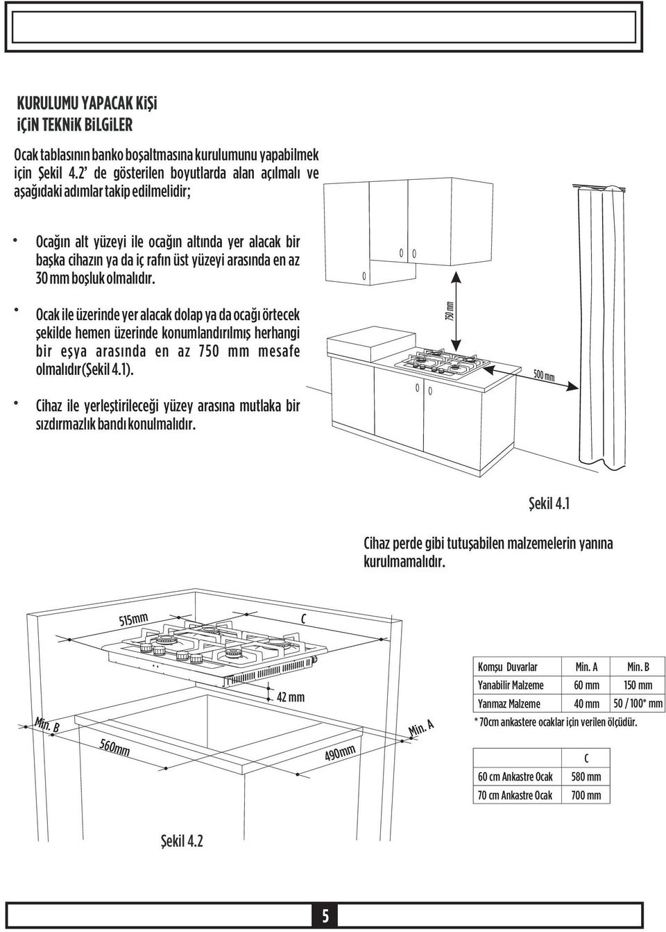 boþluk olmalýdýr. Ocak ile üzerinde yer alacak dolap ya da ocaðý örtecek þekilde hemen üzerinde konumlandýrýlmýþ herhangi bir eþya arasýnda en az 750 mm mesafe olmalýdýr(þekil 4.1).