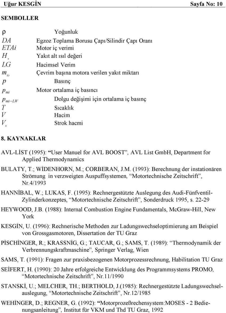 KAYNAKLAR AVL-LİST (1995): User Manuel for AVL BOOST, AVL List GmbH, Department for Applied Thermodynamics BULATY, T.; WİDENHORN, M.; CORBERAN, J.M. (1993): Berechnung der instationären Strömung in verzweigten Auspuffsystemen, Motortechnische Zeitschrift, Nr.