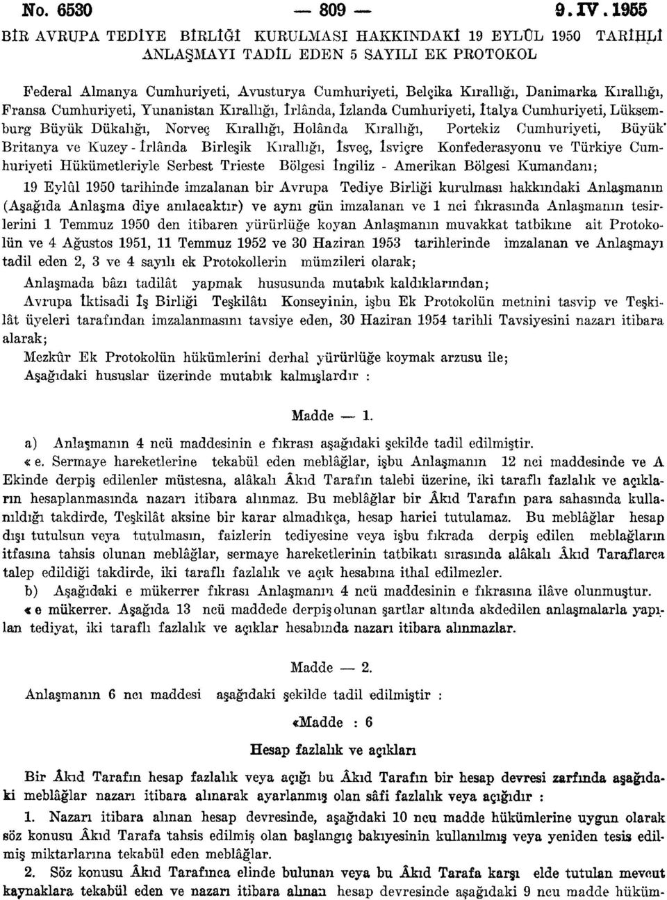 Kırallığı, Fransa Cumhuriyeti, Yunanistan Kırallığı, irlanda, izlanda Cumhuriyeti, italya Cumhuriyeti, Lüksemburg Büyük Dukalığı, Norveç Kırallığı, Holânda Kırallığı, Portekiz Cumhuriyeti, Büyük"