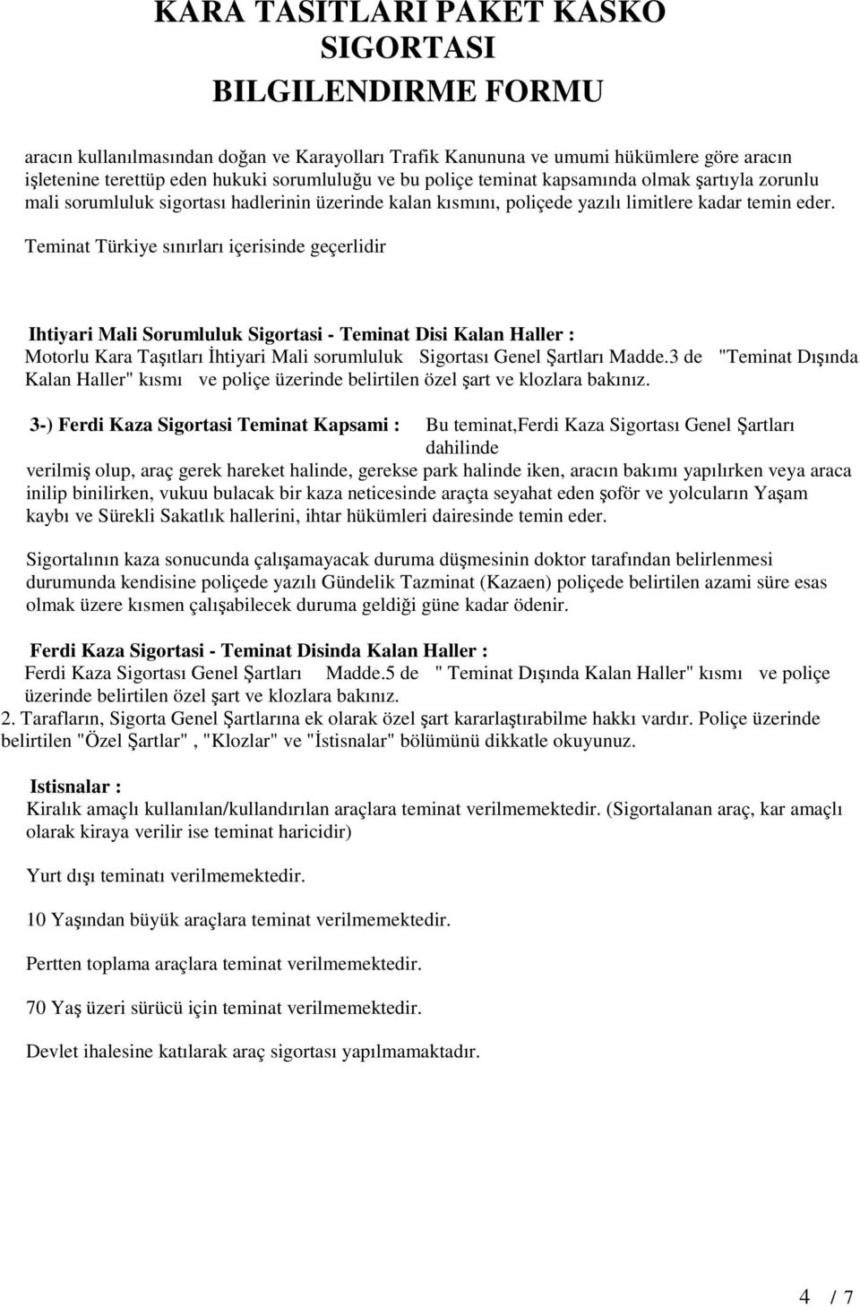 Teminat Türkiye sınırları içerisinde geçerlidir Ihtiyari Mali Sorumluluk Sigortasi - Teminat Disi Kalan Haller : Motorlu Kara Taşıtları İhtiyari Mali sorumluluk Sigortası Genel Şartları Madde.