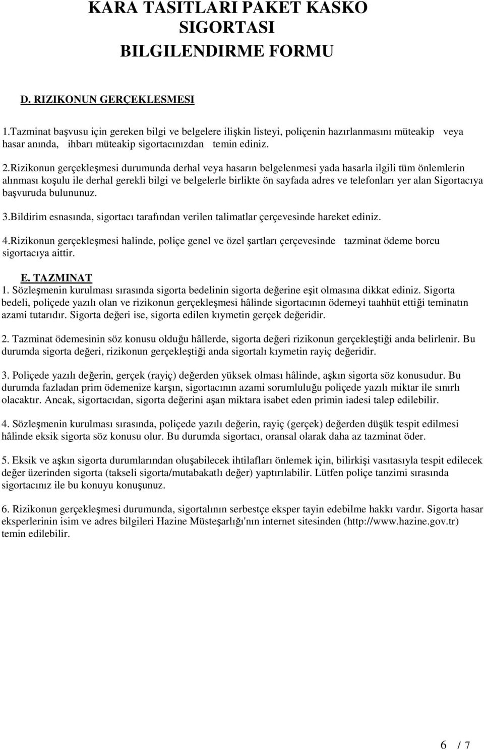 yer alan Sigortacıya başvuruda bulununuz. 3.Bildirim esnasında, sigortacı tarafından verilen talimatlar çerçevesinde hareket ediniz. 4.