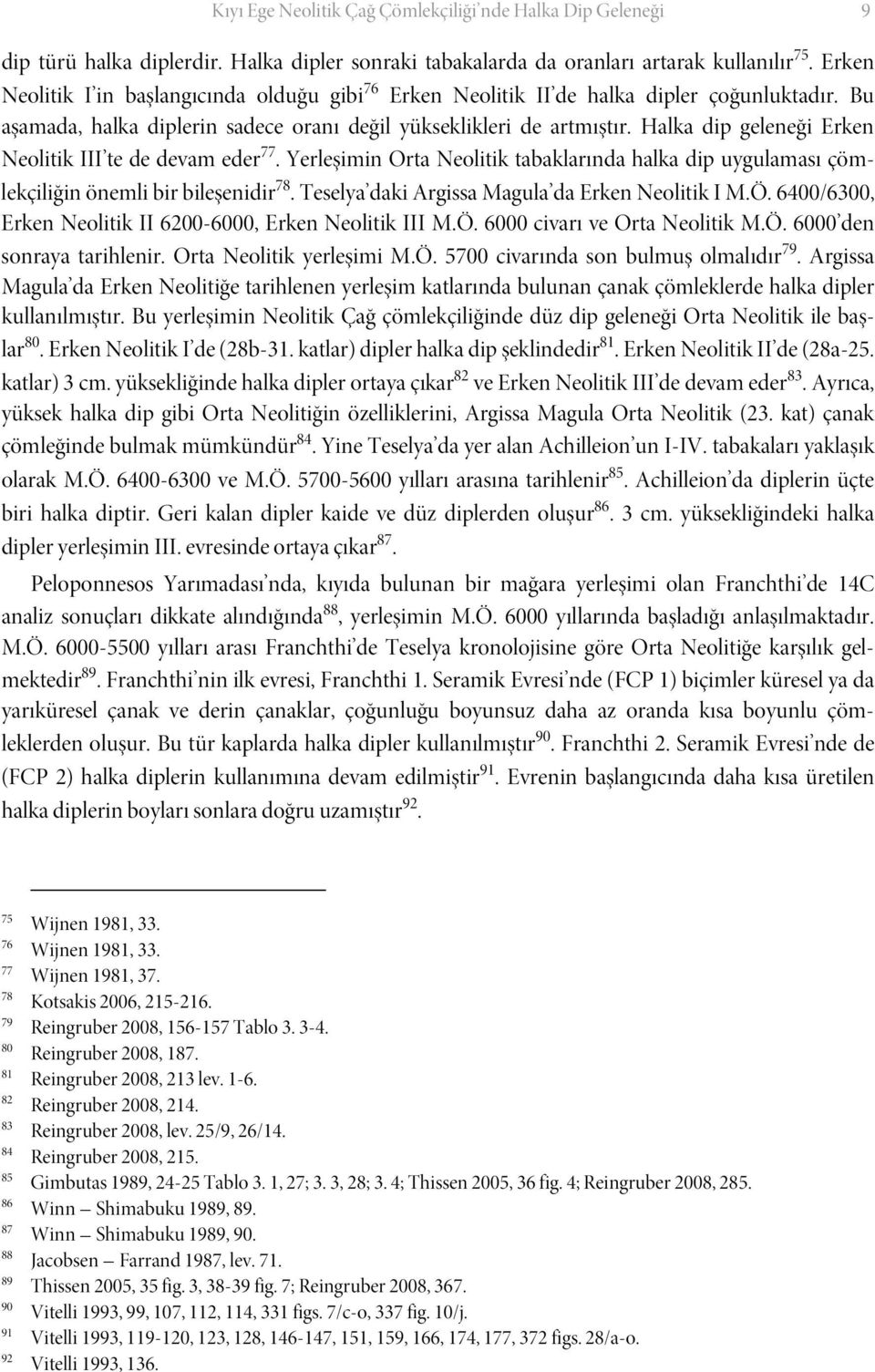 Halka dip geleneği Erken Neolitik III te de devam eder 77. Yerleşimin Orta Neolitik tabaklarında halka dip uygulaması çömlekçiliğin önemli bir bileşenidir 78.