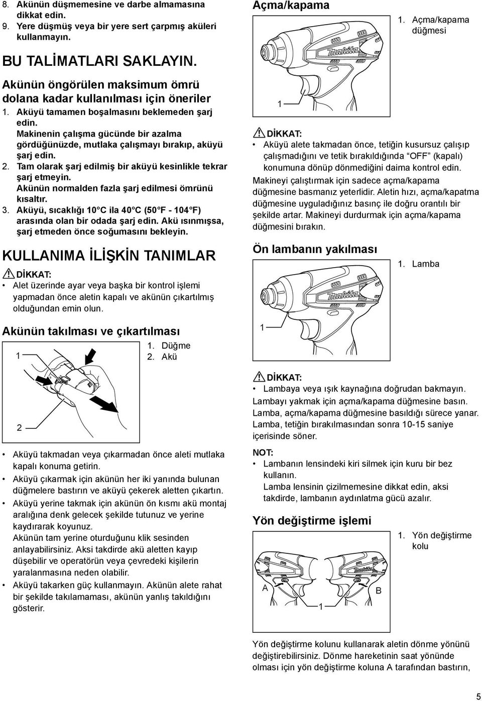 Makinenin çalışma gücünde bir azalma gördüğünüzde, mutlaka çalışmayı bırakıp, aküyü şarj edin. 2. Tam olarak şarj edilmiş bir aküyü kesinlikle tekrar şarj etmeyin.