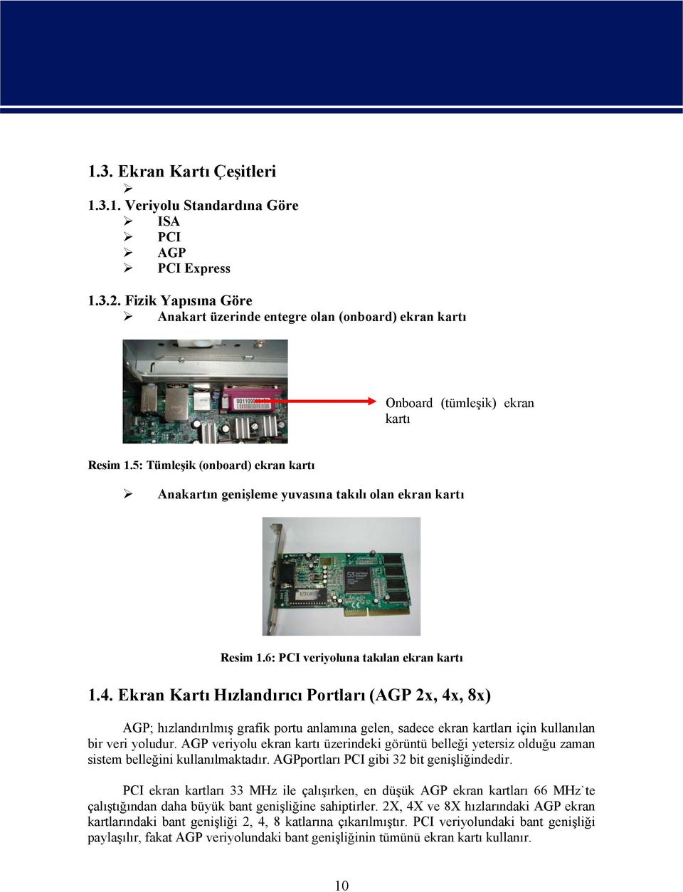5: Tümleşik (onboard) ekran kartı Anakartın genişleme yuvasına takılı olan ekran kartı Resim 1.6: PCI veriyoluna takılan ekran kartı 1.4.
