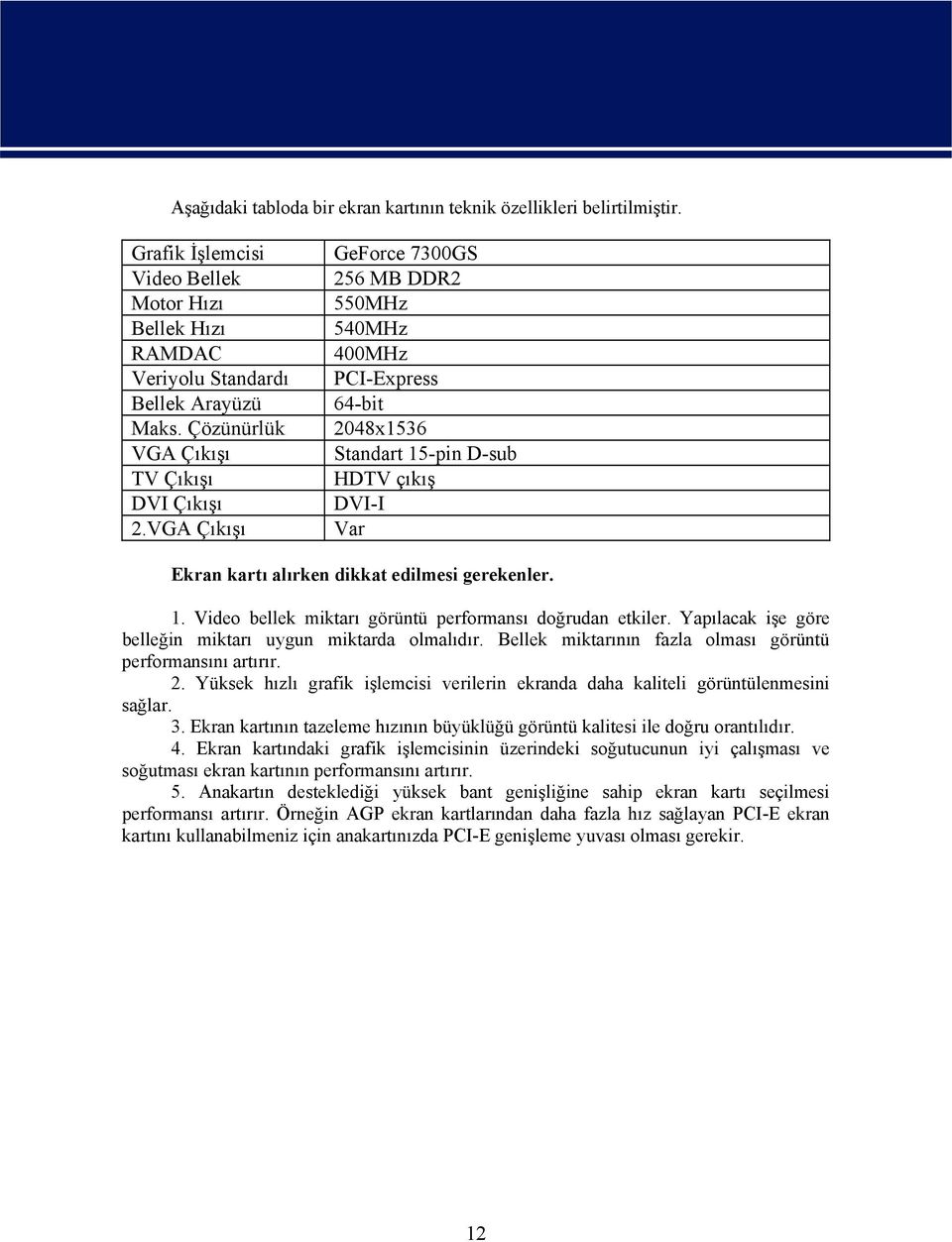 VGA Çıkışı GeForce 7300GS 256 MB DDR2 550MHz 540MHz 400MHz PCI-Express 64-bit 2048x1536 Standart 15-pin D-sub HDTV çıkış DVI-I Var Ekran kartı alırken dikkat edilmesi gerekenler. 1. Video bellek miktarı görüntü performansı doğrudan etkiler.