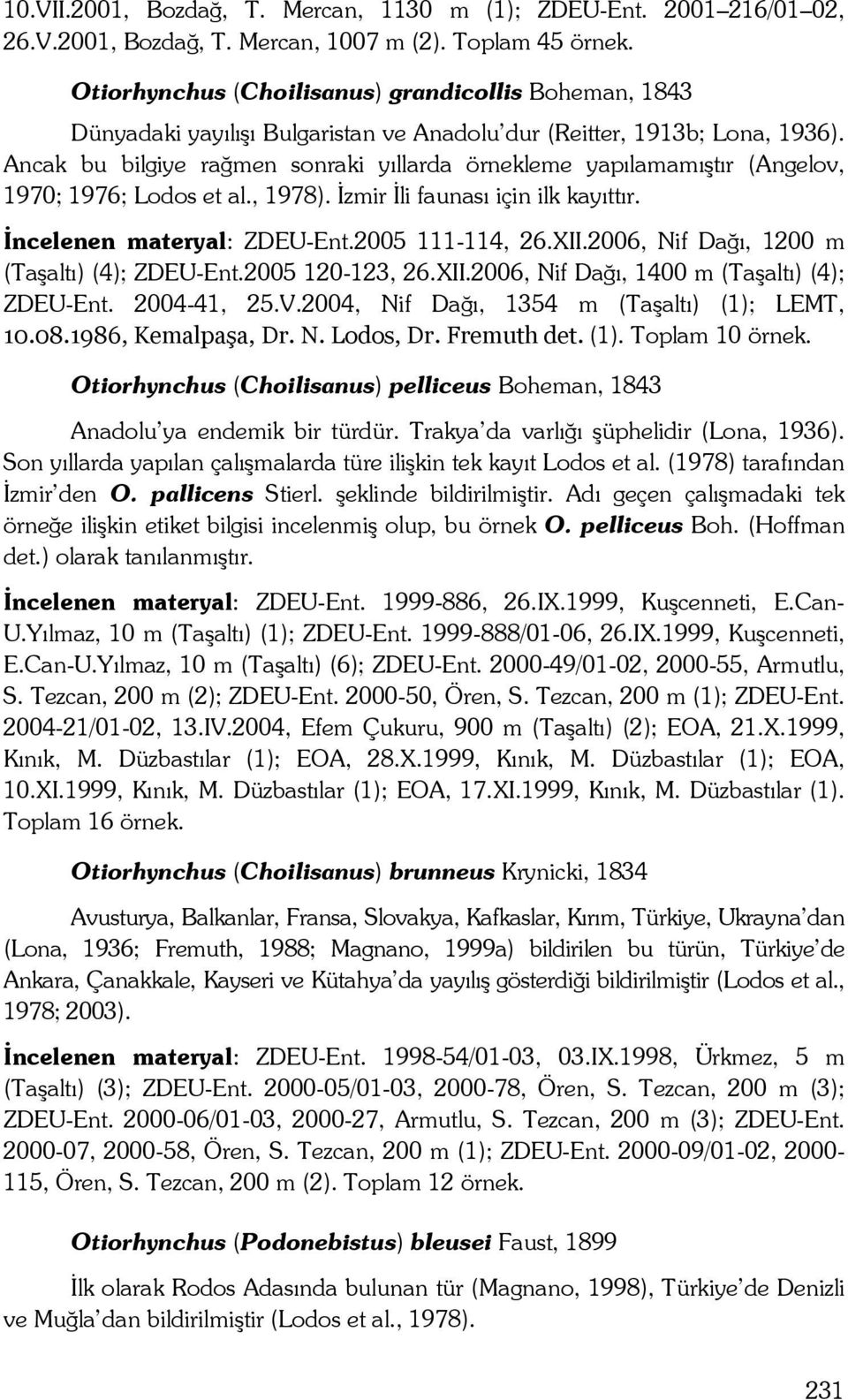 Ancak bu bilgiye rağmen sonraki yıllarda örnekleme yapılamamıştır (Angelov, 1970; 1976; Lodos et al., 1978). İzmir İli faunası için ilk kayıttır. İncelenen materyal: ZDEU-Ent.2005 111-114, 26.XII.