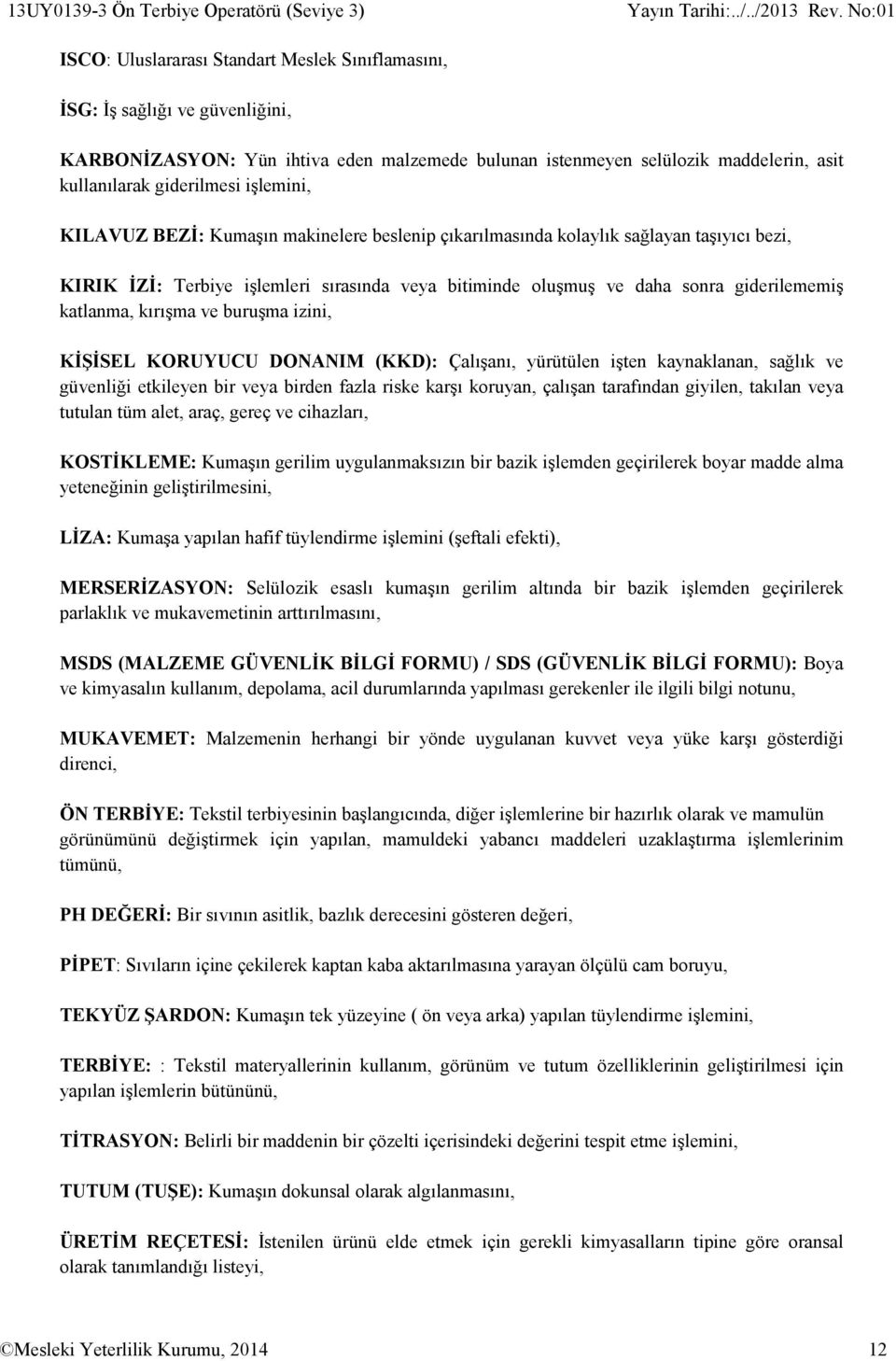 işlemini, KILAVUZ BEZİ: Kumaşın makinelere beslenip çıkarılmasında kolaylık sağlayan taşıyıcı bezi, KIRIK İZİ: Terbiye işlemleri sırasında veya bitiminde oluşmuş ve daha sonra giderilememiş katlanma,