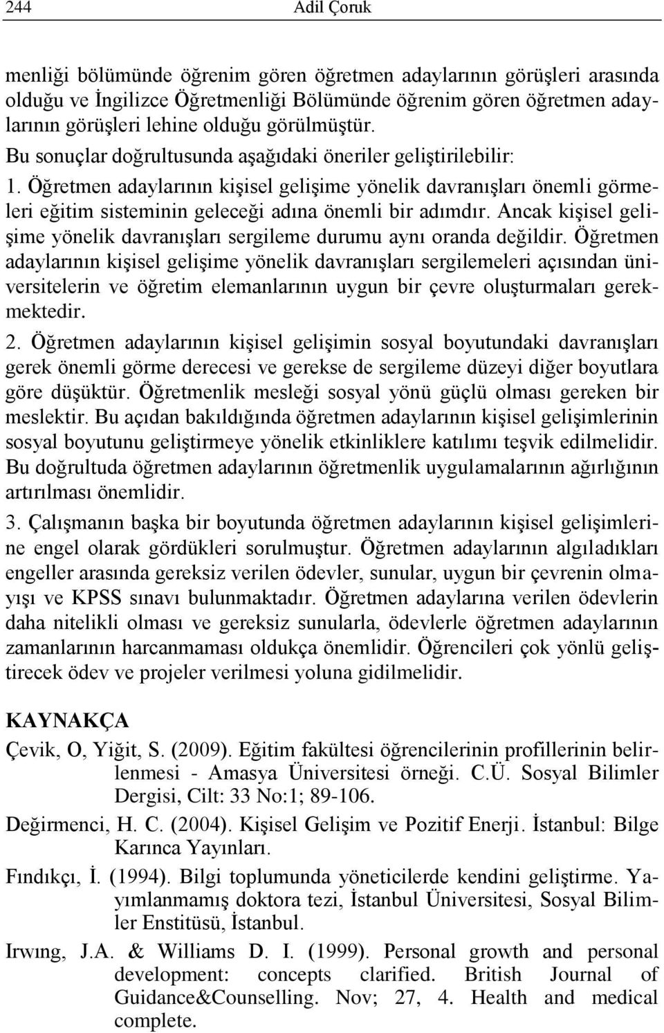 Öğretmen adaylarının kiģisel geliģime yönelik davranıģları önemli görmeleri eğitim sisteminin geleceği adına önemli bir adımdır.