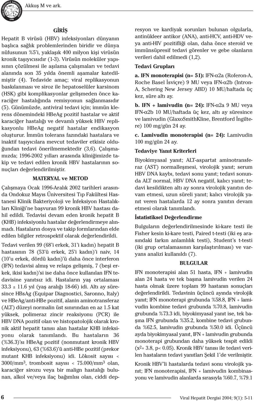 Tedavide amaç; viral replikasyonun bask lanmas ve siroz ile hepatoselüler karsinom (HSK) gibi komplikasyonlar geliflmeden önce karaci er hastal nda remisyonun sa lanmas d r (5).