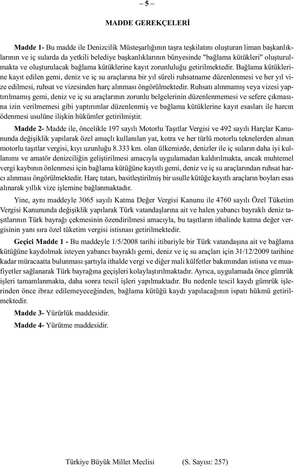 Bağlama kütüklerine kayıt edilen gemi, deniz ve iç su araçlarına bir yıl süreli ruhsatname düzenlenmesi ve her yıl vize edilmesi, ruhsat ve vizesinden harç alınması öngörülmektedir.