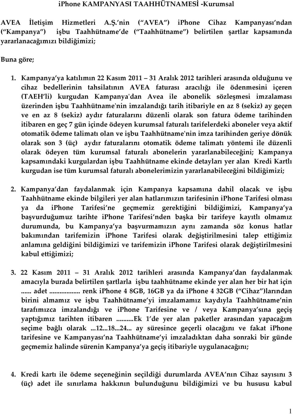 Kampanya ya katılımın 22 Kasım 2011 31 Aralık 2012 tarihleri arasında olduğunu ve cihaz bedellerinin tahsilatının AVEA faturası aracılığı ile ödenmesini içeren (TAEH li) kurgudan Kampanya'dan Avea